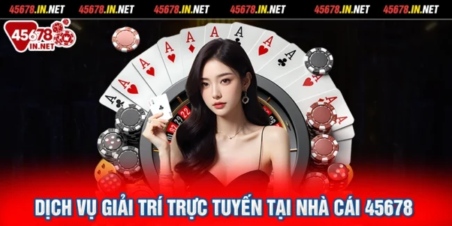Dịch vụ giải trí trực tuyến tại nhà cái 45678
